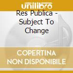 Res Publica - Subject To Change cd