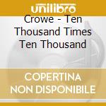 Crowe - Ten Thousand Times Ten Thousand cd