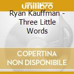 Ryan Kauffman - Three Little Words cd