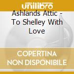 Ashlands Attic - To Shelley With Love cd