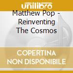Matthew Pop - Reinventing The Cosmos cd