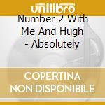 Number 2 With Me And Hugh - Absolutely cd musicale di Number 2 With Me And Hugh