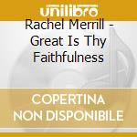 Rachel Merrill - Great Is Thy Faithfulness cd musicale di Rachel Merrill