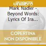Mark Nadler - Beyond Words: Lyrics Of Ira Gershwin cd musicale di Mark Nadler