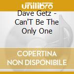 Dave Getz - Can'T Be The Only One cd musicale di Dave Getz