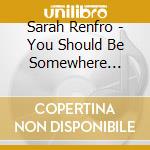 Sarah Renfro - You Should Be Somewhere Outside cd