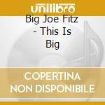Big Joe Fitz - This Is Big cd