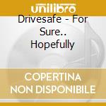 Drivesafe - For Sure.. Hopefully cd