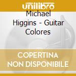 Michael Higgins - Guitar Colores cd musicale di Michael Higgins