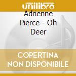Adrienne Pierce - Oh Deer cd musicale di Adrienne Pierce