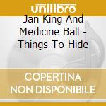 Jan King And Medicine Ball - Things To Hide cd