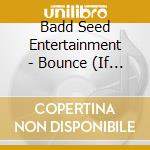 Badd Seed Entertainment - Bounce (If You Want To) cd