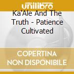 Ka'Ale And The Truth - Patience Cultivated cd