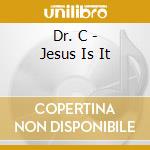 Dr. C - Jesus Is It cd musicale di Dr. C