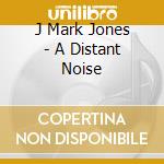 J Mark Jones - A Distant Noise cd