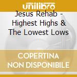 Jesus Rehab - Highest Highs & The Lowest Lows cd