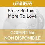 Bruce Brittain - More To Love cd musicale di Bruce Brittain