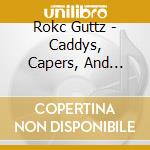 Rokc Guttz - Caddys, Capers, And Currency cd
