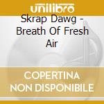 Skrap Dawg - Breath Of Fresh Air cd musicale di Skrap Dawg