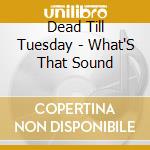 Dead Till Tuesday - What'S That Sound cd
