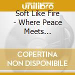 Soft Like Fire - Where Peace Meets Providence cd