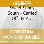 Sweet Sunny South - Carried Off By A Twister cd musicale di Sweet Sunny South