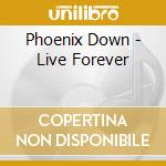 Phoenix Down - Live Forever cd musicale di Phoenix Down