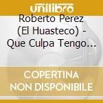 Roberto Perez (El Huasteco) - Que Culpa Tengo Yo cd