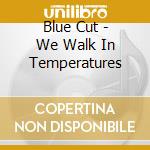 Blue Cut - We Walk In Temperatures cd musicale di Blue Cut