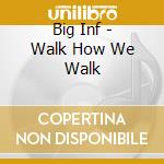 Big Inf - Walk How We Walk cd