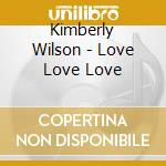 Kimberly Wilson - Love Love Love cd musicale di Kimberly Wilson
