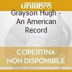 Grayson Hugh - An American Record cd musicale di Grayson Hugh