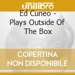 Ed Cuneo - Plays Outside Of The Box cd
