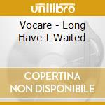 Vocare - Long Have I Waited cd musicale di Vocare