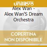 Alex Wan - Alex Wan'S Dream Orchestra cd musicale di Alex Wan