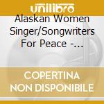 Alaskan Women Singer/Songwriters For Peace - Alaskan Women Singer/Songwriters For Peace 1 cd musicale di Alaskan Women Singer/Songwriters For Peace