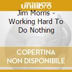 Jim Morris - Working Hard To Do Nothing cd