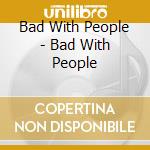 Bad With People - Bad With People cd