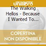 The Walking Hellos - Because I Wanted To Know cd