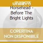Horsehead - Before The Bright Lights cd