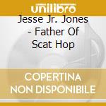 Jesse Jr. Jones - Father Of Scat Hop cd