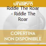 Riddle The Roar - Riddle The Roar cd musicale di Riddle The Roar
