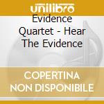 Evidence Quartet - Hear The Evidence cd musicale di Evidence Quartet