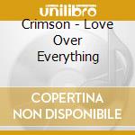 Crimson - Love Over Everything cd musicale di Crimson