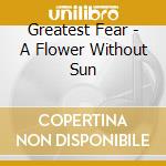 Greatest Fear - A Flower Without Sun cd