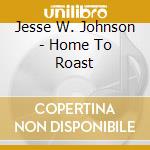 Jesse W. Johnson - Home To Roast cd