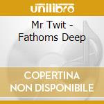 Mr Twit - Fathoms Deep cd