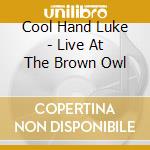 Cool Hand Luke - Live At The Brown Owl cd