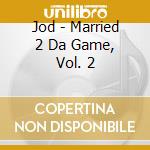 Jod - Married 2 Da Game, Vol. 2 cd