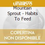 Mountain Sprout - Habits To Feed cd musicale di Mountain Sprout
